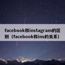 facebook和instagram的区别（facebook和ins的关系）