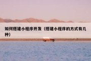 如何搭建小程序开发（搭建小程序的方式有几种）