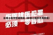 影视小程序搭建教程（影视小程序开发教程）