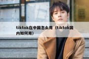 tiktok在中国怎么用（tiktok国内如何用）