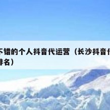 湖南不错的个人抖音代运营（长沙抖音代运营公司排名）