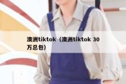 澳洲tiktok（澳洲tiktok 30万总包）