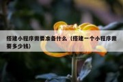 搭建小程序需要准备什么（搭建一个小程序需要多少钱）