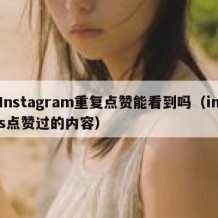 Instagram重复点赞能看到吗（ins点赞过的内容）