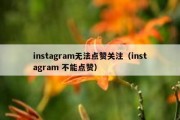 instagram无法点赞关注（instagram 不能点赞）