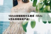 tiktok挂链接有什么要求（tiktok怎么挂链接卖产品）