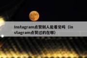 Instagram点赞别人能看见吗（instagram点赞过的在哪）