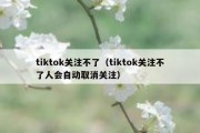 tiktok关注不了（tiktok关注不了人会自动取消关注）