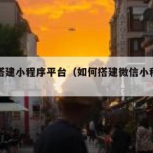 如何搭建小程序平台（如何搭建微信小程序平台）