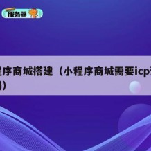 小程序商城搭建（小程序商城需要icp许可证吗）