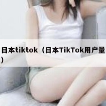 日本tiktok（日本TikTok用户量）