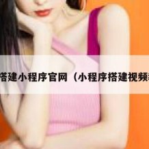 如何搭建小程序官网（小程序搭建视频教程）