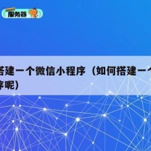 如何搭建一个微信小程序（如何搭建一个微信小程序呢）