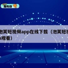 91泡芙短视频app在线下载（泡芙短视频app观看）