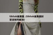 tiktok被美国（tiktok被美国封禁该如何解决）