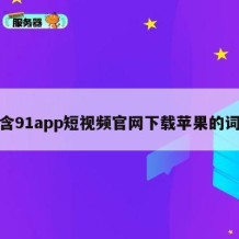 包含91app短视频官网下载苹果的词条