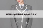 如何用php搭建网站（php建立网站）