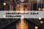 在国内如何注册facebook（在国内如何注册gmail邮箱）