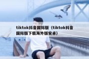 tiktok抖音国际版（tiktok抖音国际版下载海外版安卓）