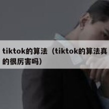 tiktok的算法（tiktok的算法真的很厉害吗）