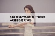 facebook手机加速器（facebook加速器免费下载）