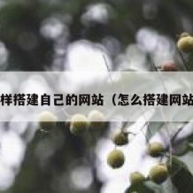 怎样搭建自己的网站（怎么搭建网站?）