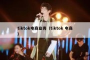 tiktok电商业务（tiktok 电商）