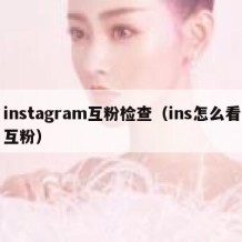 instagram互粉检查（ins怎么看互粉）