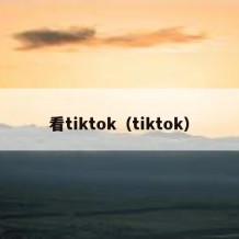 看tiktok（tiktok）