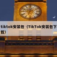 tiktok安装包（TikTok安装包下载）