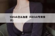 tiktok怎么加速（tiktok专用梯子）