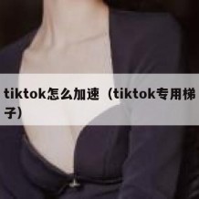 tiktok怎么加速（tiktok专用梯子）