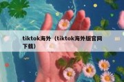 tiktok海外（tiktok海外版官网下载）