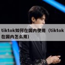 tiktok如何在国内使用（tiktok在国内怎么用）