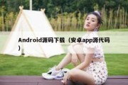 Android源码下载（安卓app源代码）