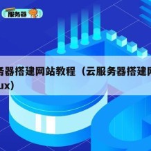 云服务器搭建网站教程（云服务器搭建网站教程linux）