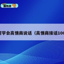 如何学会高情商说话（高情商接话100句）