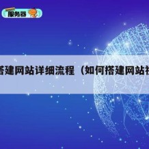 如何搭建网站详细流程（如何搭建网站视频教程）