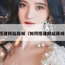如何搭建网站商城（如何搭建网站商城平台）