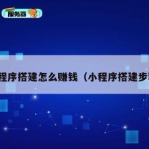 小程序搭建怎么赚钱（小程序搭建步骤）