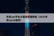 外卖cps平台小程序搭建教程（2021外卖cps小程序）