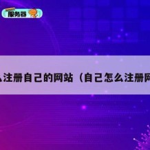 怎么注册自己的网站（自己怎么注册网址）