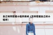 自己如何搭建小程序商城（怎样搭建自己的小程序）