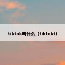 tiktok叫什么（tiktokt）