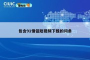 包含91情侣短视频下载的词条
