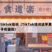 tiktok培训（TikTok培训送苹果手机骗局）