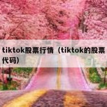 tiktok股票行情（tiktok的股票代码）