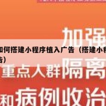 自己如何搭建小程序植入广告（搭建小程序对接广告）