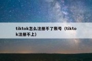 tiktok怎么注册不了账号（tiktok注册不上）