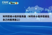 如何搭建小程序服务器（如何将小程序搭建在自己的服务器上）